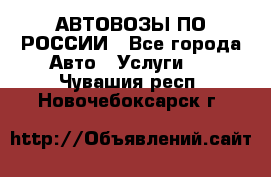 АВТОВОЗЫ ПО РОССИИ - Все города Авто » Услуги   . Чувашия респ.,Новочебоксарск г.